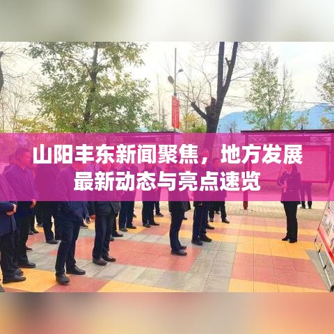 山阳丰东新闻聚焦，地方发展最新动态与亮点速览