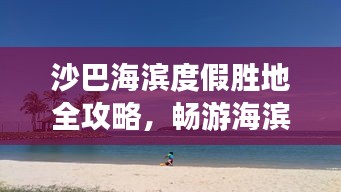 沙巴海滨度假胜地全攻略，畅游海滨美景，尽享度假乐趣！