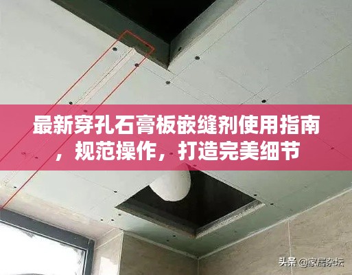 最新穿孔石膏板嵌缝剂使用指南，规范操作，打造完美细节