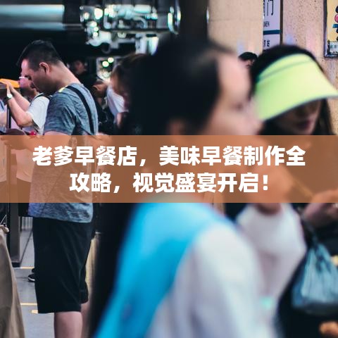 老爹早餐店，美味早餐制作全攻略，视觉盛宴开启！