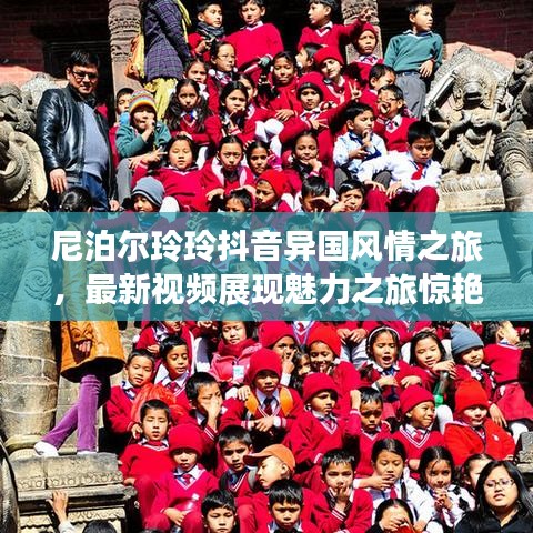 尼泊尔玲玲抖音异国风情之旅，最新视频展现魅力之旅惊艳全网！