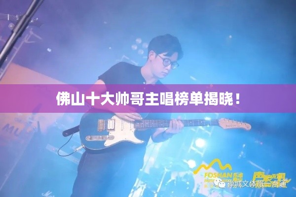 佛山十大帅哥主唱榜单揭晓！