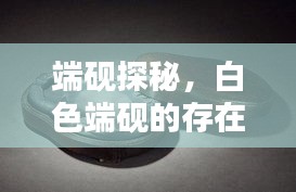 端砚探秘，白色端砚的存在与赏析——百度知识分享
