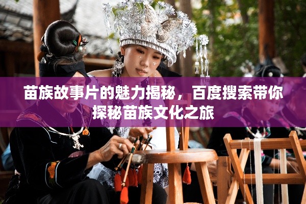 苗族故事片的魅力揭秘，百度搜索带你探秘苗族文化之旅