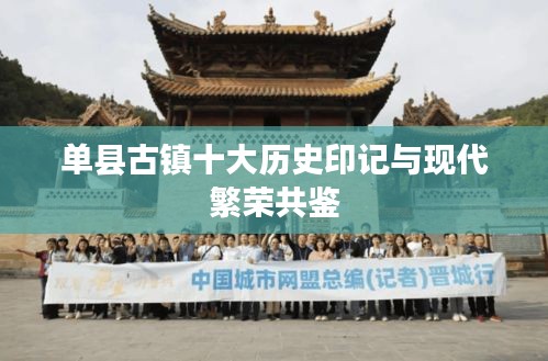 单县古镇十大历史印记与现代繁荣共鉴
