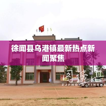 徐闻县乌港镇最新热点新闻聚焦