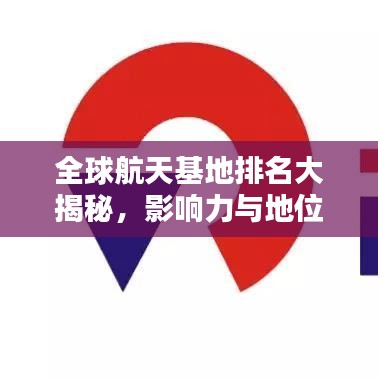 全球航天基地排名大揭秘，影响力与地位不容小觑！