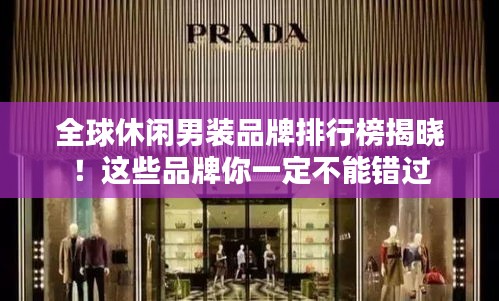 全球休闲男装品牌排行榜揭晓！这些品牌你一定不能错过