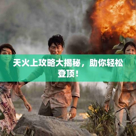 天火上攻略大揭秘，助你轻松登顶！