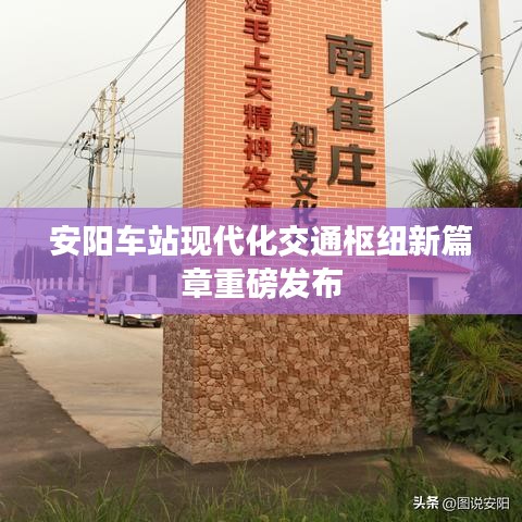 安阳车站现代化交通枢纽新篇章重磅发布