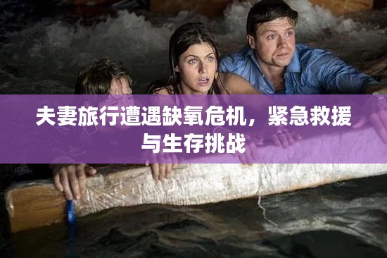 夫妻旅行遭遇缺氧危机，紧急救援与生存挑战