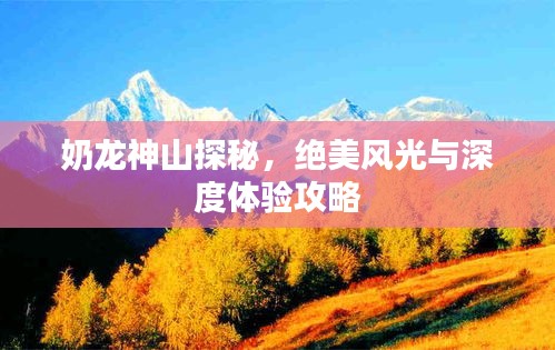 奶龙神山探秘，绝美风光与深度体验攻略