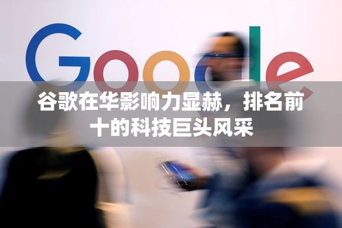 谷歌在华影响力显赫，排名前十的科技巨头风采