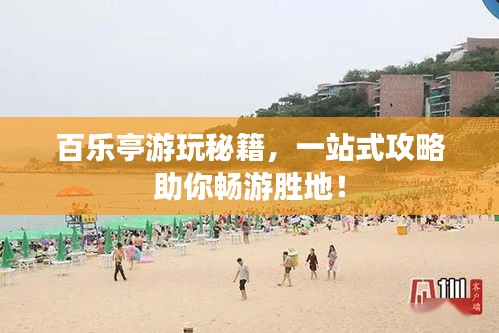 百乐亭游玩秘籍，一站式攻略助你畅游胜地！