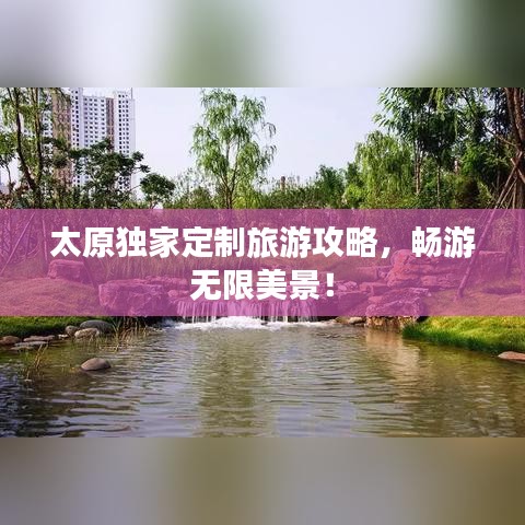 太原独家定制旅游攻略，畅游无限美景！