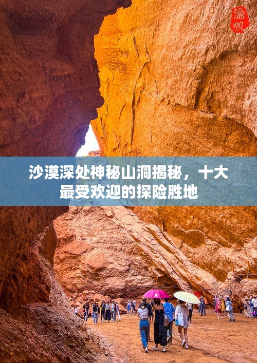 沙漠深处神秘山洞揭秘，十大最受欢迎的探险胜地