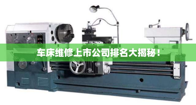车床维修上市公司排名大揭秘！