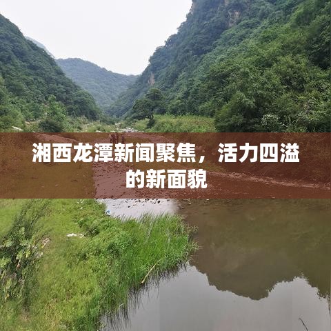 湘西龙潭新闻聚焦，活力四溢的新面貌