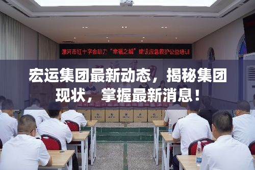宏运集团最新动态，揭秘集团现状，掌握最新消息！