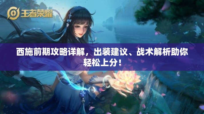 西施前期攻略详解，出装建议、战术解析助你轻松上分！