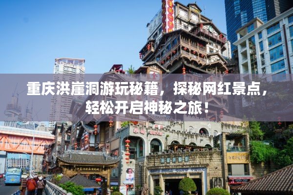 重庆洪崖洞游玩秘籍，探秘网红景点，轻松开启神秘之旅！