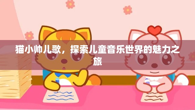 猫小帅儿歌，探索儿童音乐世界的魅力之旅