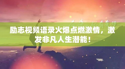 励志视频语录火爆点燃激情，激发非凡人生潜能！