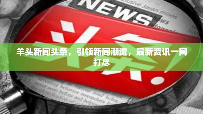 羊头新闻头条，引领新闻潮流，最新资讯一网打尽