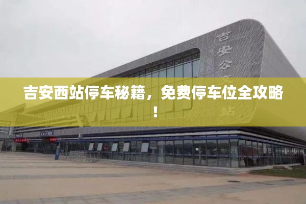 吉安西站停车秘籍，免费停车位全攻略！