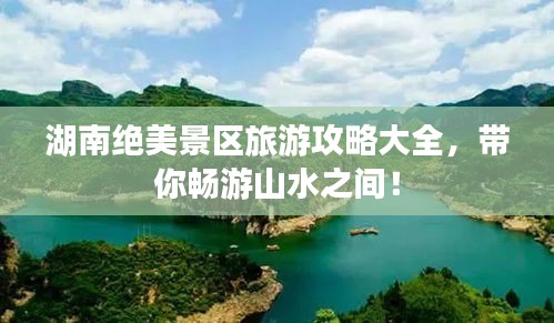 湖南绝美景区旅游攻略大全，带你畅游山水之间！