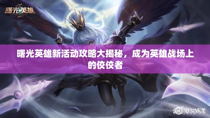 曙光英雄新活动攻略大揭秘，成为英雄战场上的佼佼者
