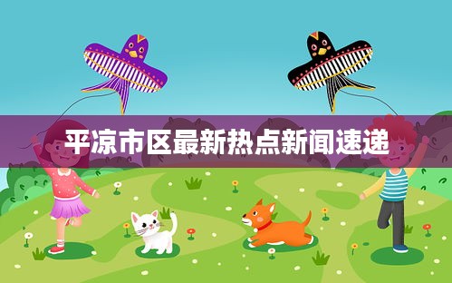 平凉市区最新热点新闻速递