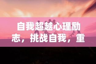 自我超越心理励志，挑战自我，重塑内心，实现升华之路
