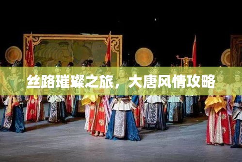 丝路璀璨之旅，大唐风情攻略