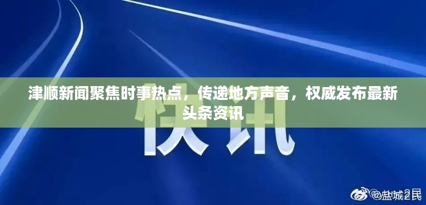 津顺新闻聚焦时事热点，传递地方声音，权威发布最新头条资讯