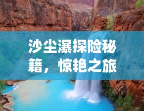 沙尘瀑探险秘籍，惊艳之旅，不可错过的旅游攻略！