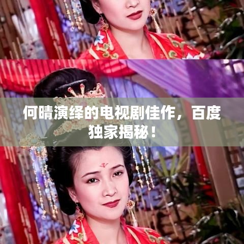 何晴演绎的电视剧佳作，百度独家揭秘！