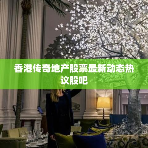 香港传奇地产股票最新动态热议股吧