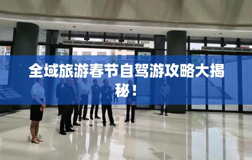 全域旅游春节自驾游攻略大揭秘！