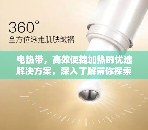 电热带，高效便捷加热的优选解决方案，深入了解带你探索更多细节