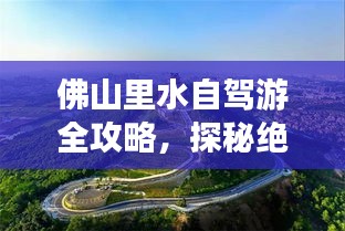 佛山里水自驾游全攻略，探秘绝美风景画卷，畅游自然之境
