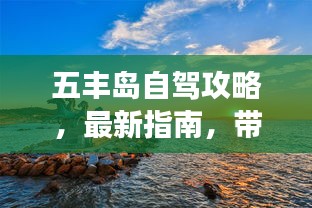 五丰岛自驾攻略，最新指南，带你畅游自然美景！