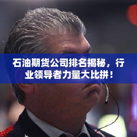 石油期货公司排名揭秘，行业领导者力量大比拼！