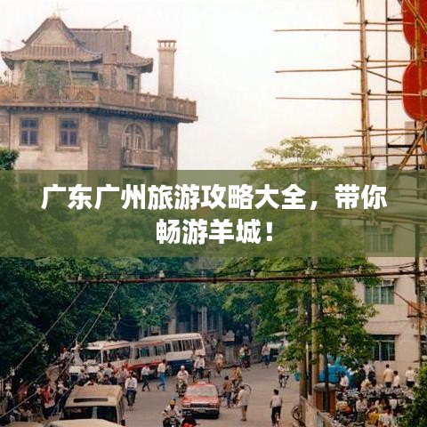 广东广州旅游攻略大全，带你畅游羊城！