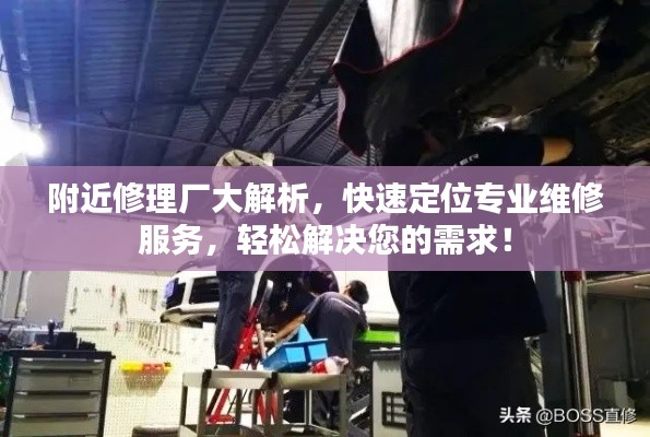附近修理厂大解析，快速定位专业维修服务，轻松解决您的需求！