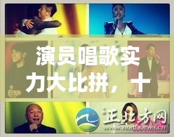 演员唱歌实力大比拼，十大热门歌曲排名榜单揭晓！