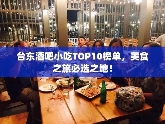 台东酒吧小吃TOP10榜单，美食之旅必选之地！