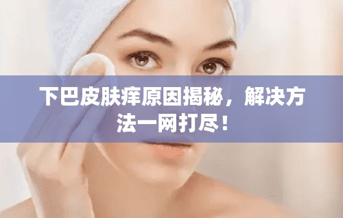 下巴皮肤痒原因揭秘，解决方法一网打尽！