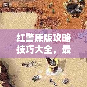 红警原版攻略技巧大全，最新战略与操作指南