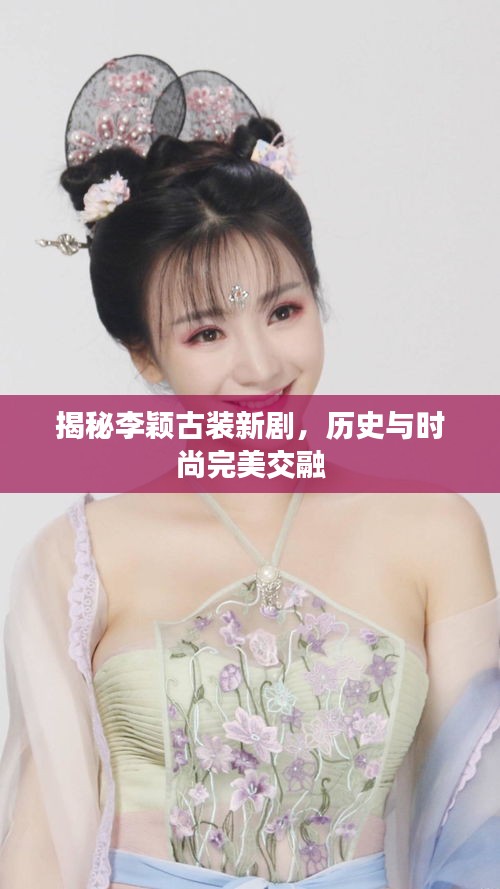 揭秘李颖古装新剧，历史与时尚完美交融